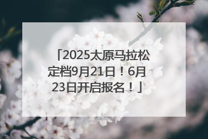 2025太原马拉松定档9月21日！6月23日开启报名！