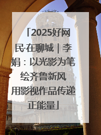 2025好网民·在聊城｜李娟：以光影为笔 绘齐鲁新风 用影视作品传递正能量