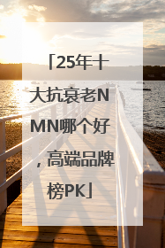25年十大抗衰老NMN哪个好，高端品牌榜PK