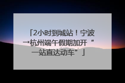 2小时到城站！宁波→杭州端午假期加开“一站直达动车”