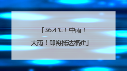 36.4℃！中雨！大雨！即将抵达福建