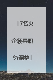 7名央企领导职务调整