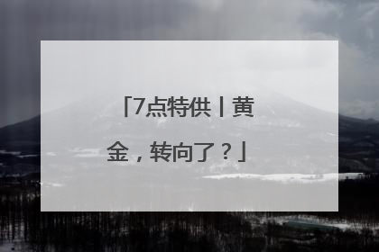 7点特供丨黄金，转向了？