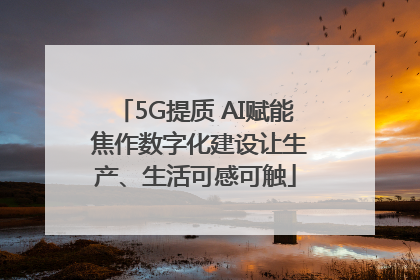 5G提质 AI赋能 焦作数字化建设让生产、生活可感可触