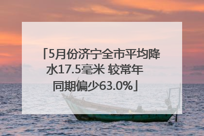 5月份济宁全市平均降水17.5毫米 较常年同期偏少63.0%