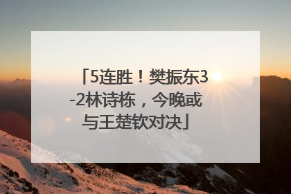 5连胜！樊振东3-2林诗栋，今晚或与王楚钦对决