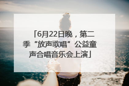 6月22日晚，第二季“放声歌唱”公益童声合唱音乐会上演