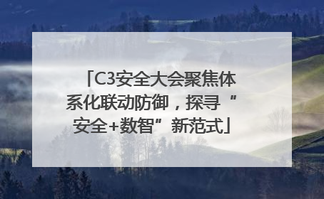 C3安全大会聚焦体系化联动防御，探寻“安全+数智”新范式