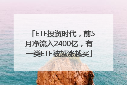ETF投资时代，前5月净流入2400亿，有一类ETF被越涨越买