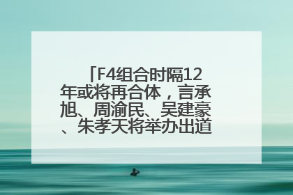 F4组合时隔12年或将再合体，言承旭、周渝民、吴建豪、朱孝天将举办出道25周年演唱会