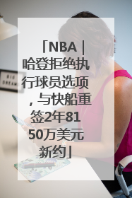 NBA｜哈登拒绝执行球员选项，与快船重签2年8150万美元新约