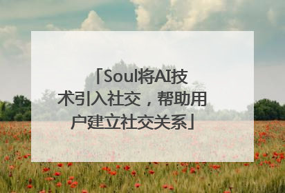 Soul将AI技术引入社交，帮助用户建立社交关系