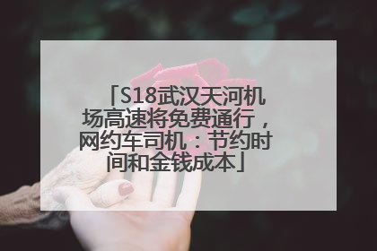S18武汉天河机场高速将免费通行，网约车司机：节约时间和金钱成本