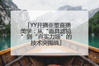 YY开播重塑直播美学：从“面具滤镜”到“真实力场”的技术突围战