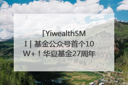 YiwealthSMI｜基金公众号首个10W+！华夏基金27周年讲述四代人的财富故事